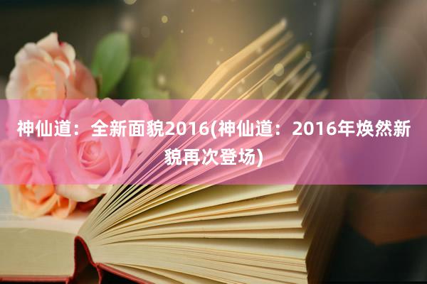 神仙道：全新面貌2016(神仙道：2016年焕然新貌再次登场)